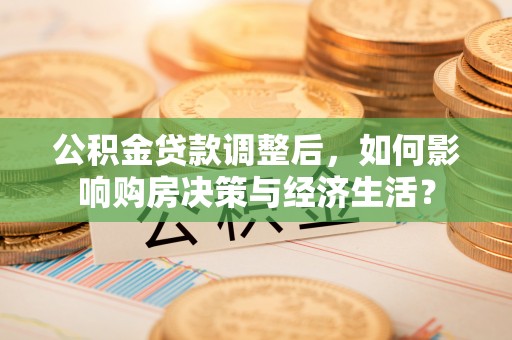 饶阳公积金贷款调整后，如何影响购房决策与经济生活？