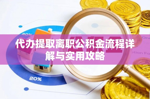 饶阳代办提取离职公积金流程详解与实用攻略