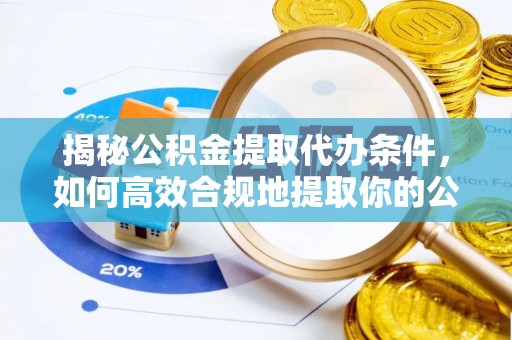 饶阳揭秘公积金提取代办条件，如何高效合规地提取你的公积金