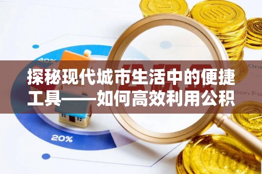 饶阳探秘现代城市生活中的便捷工具——如何高效利用公积金服务网点查询功能