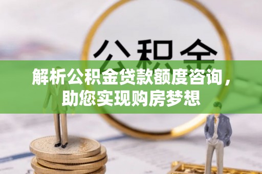 饶阳解析公积金贷款额度咨询，助您实现购房梦想