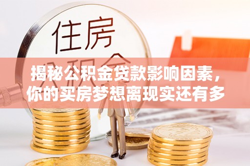 饶阳揭秘公积金贷款影响因素，你的买房梦想离现实还有多远？