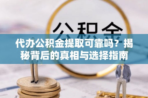 饶阳代办公积金提取可靠吗？揭秘背后的真相与选择指南