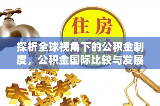 饶阳探析全球视角下的公积金制度，公积金国际比较与发展趋势