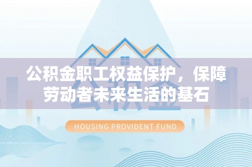 饶阳公积金职工权益保护，保障劳动者未来生活的基石