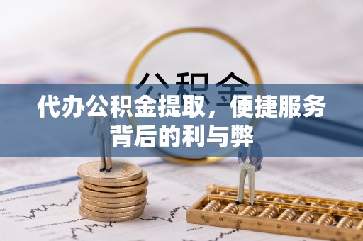 饶阳代办公积金提取，便捷服务背后的利与弊