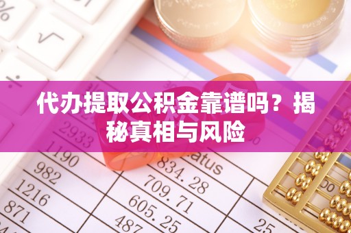 饶阳代办提取公积金靠谱吗？揭秘真相与风险