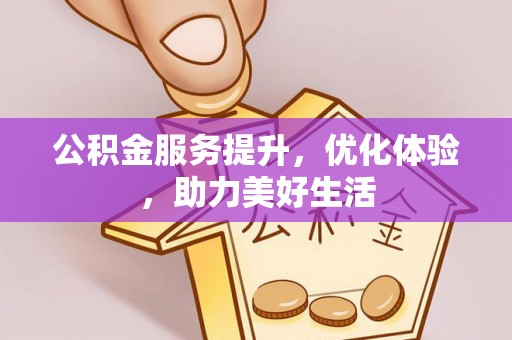 饶阳公积金服务提升，优化体验，助力美好生活