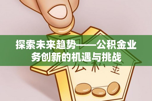 饶阳探索未来趋势——公积金业务创新的机遇与挑战