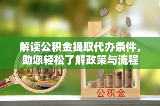 饶阳解读公积金提取代办条件，助您轻松了解政策与流程