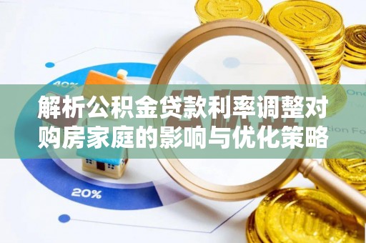 饶阳解析公积金贷款利率调整对购房家庭的影响与优化策略