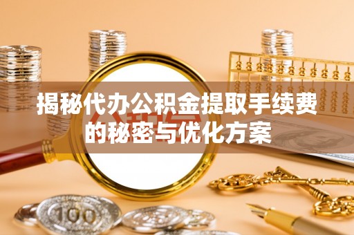 饶阳揭秘代办公积金提取手续费的秘密与优化方案