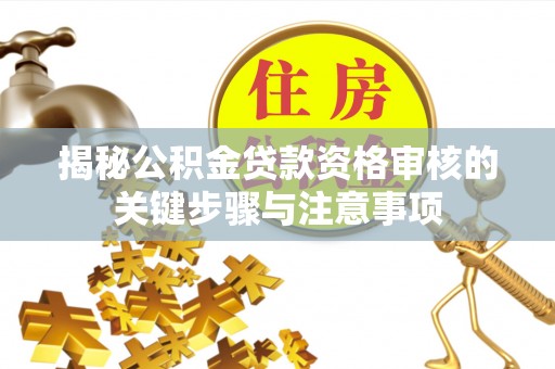 饶阳揭秘公积金贷款资格审核的关键步骤与注意事项