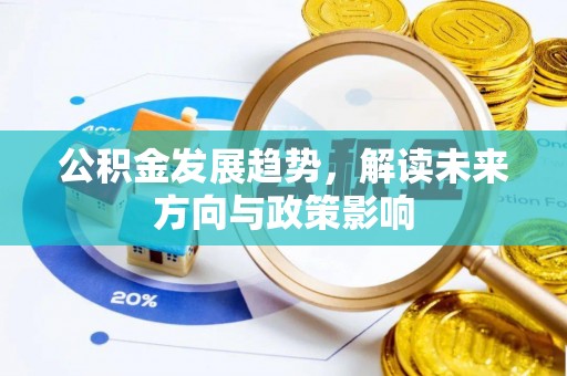 饶阳公积金发展趋势，解读未来方向与政策影响