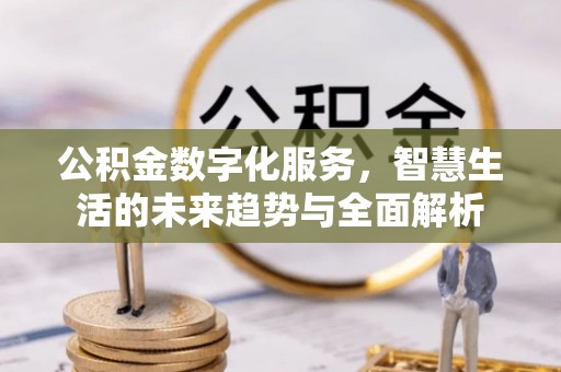 饶阳公积金数字化服务，智慧生活的未来趋势与全面解析