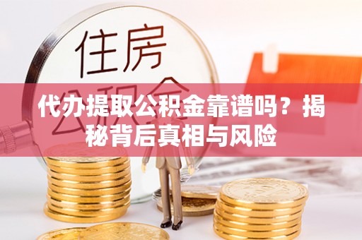 饶阳代办提取公积金靠谱吗？揭秘背后真相与风险
