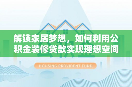 饶阳解锁家居梦想，如何利用公积金装修贷款实现理想空间