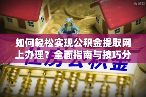 饶阳如何轻松实现公积金提取网上办理？全面指南与技巧分享