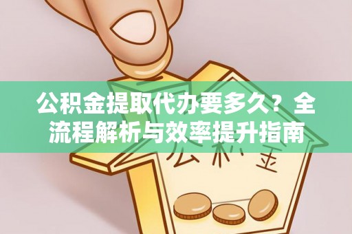 饶阳公积金提取代办要多久？全流程解析与效率提升指南