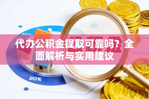 饶阳代办公积金提取可靠吗？全面解析与实用建议