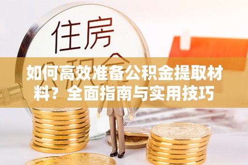 饶阳如何高效准备公积金提取材料？全面指南与实用技巧
