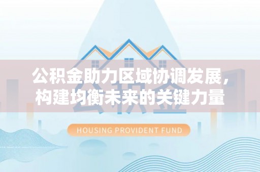 饶阳公积金助力区域协调发展，构建均衡未来的关键力量