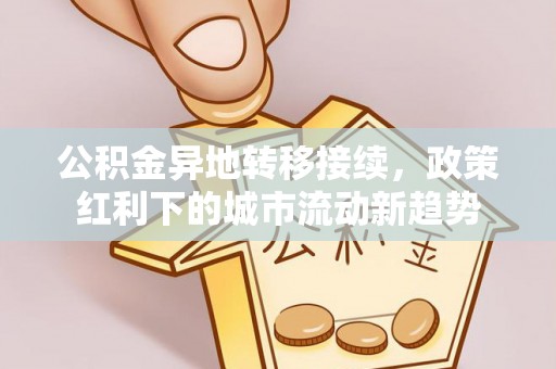 饶阳公积金异地转移接续，政策红利下的城市流动新趋势