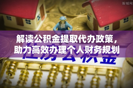 饶阳解读公积金提取代办政策，助力高效办理个人财务规划