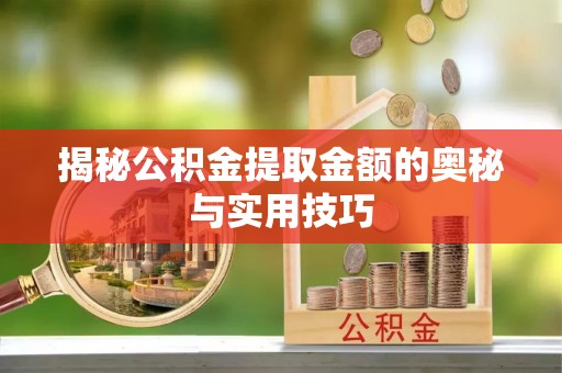饶阳揭秘公积金提取金额的奥秘与实用技巧