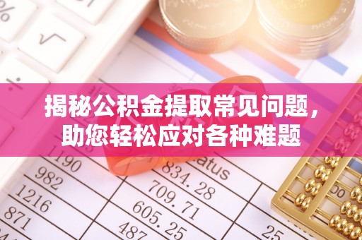 饶阳揭秘公积金提取常见问题，助您轻松应对各种难题