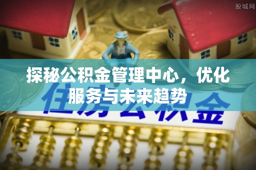 饶阳探秘公积金管理中心，优化服务与未来趋势
