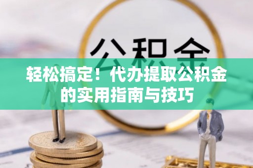 饶阳轻松搞定！代办提取公积金的实用指南与技巧