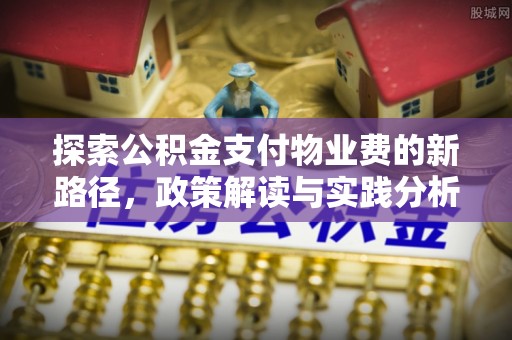 饶阳探索公积金支付物业费的新路径，政策解读与实践分析