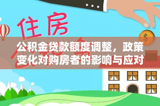饶阳公积金贷款额度调整，政策变化对购房者的影响与应对策略