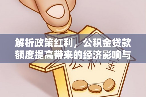 饶阳解析政策红利，公积金贷款额度提高带来的经济影响与生活改变