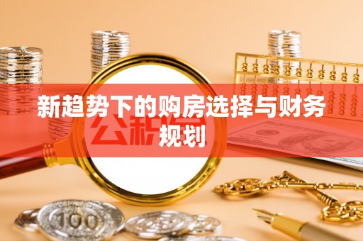 饶阳新趋势下的购房选择与财务规划