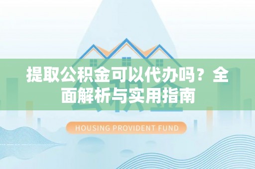 饶阳提取公积金可以代办吗？全面解析与实用指南
