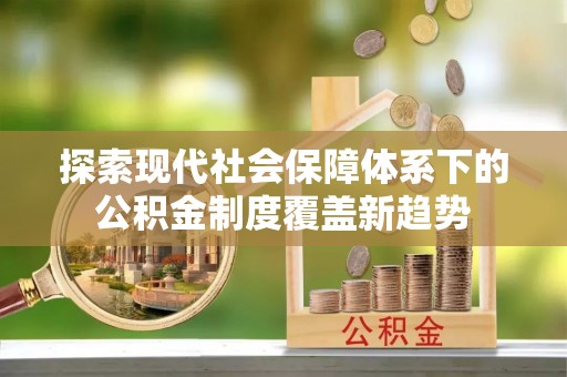 饶阳探索现代社会保障体系下的公积金制度覆盖新趋势
