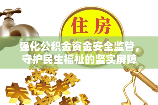 饶阳强化公积金资金安全监管，守护民生福祉的坚实屏障