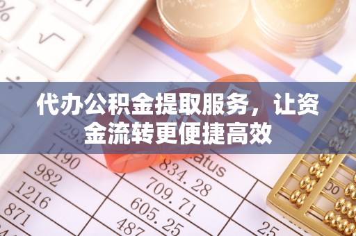 饶阳代办公积金提取服务，让资金流转更便捷高效