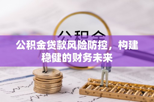 饶阳公积金贷款风险防控，构建稳健的财务未来