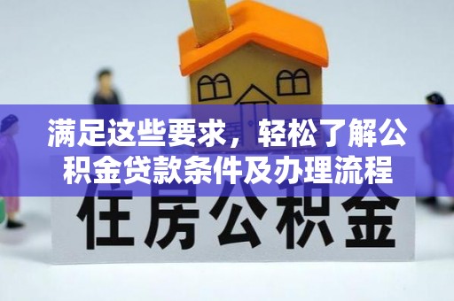 饶阳满足这些要求，轻松了解公积金贷款条件及办理流程