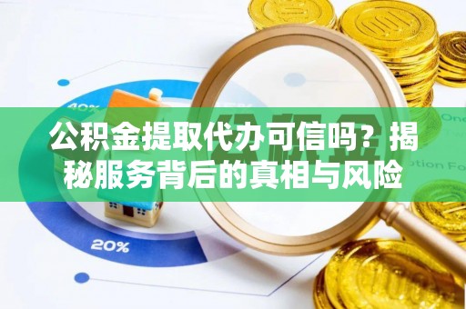 饶阳公积金提取代办可信吗？揭秘服务背后的真相与风险