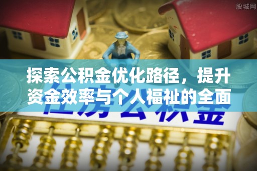 饶阳探索公积金优化路径，提升资金效率与个人福祉的全面解析