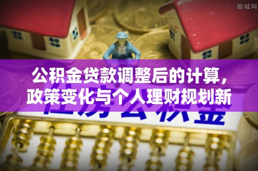 饶阳公积金贷款调整后的计算，政策变化与个人理财规划新思路