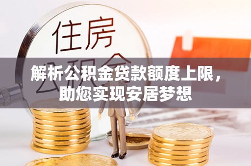饶阳解析公积金贷款额度上限，助您实现安居梦想