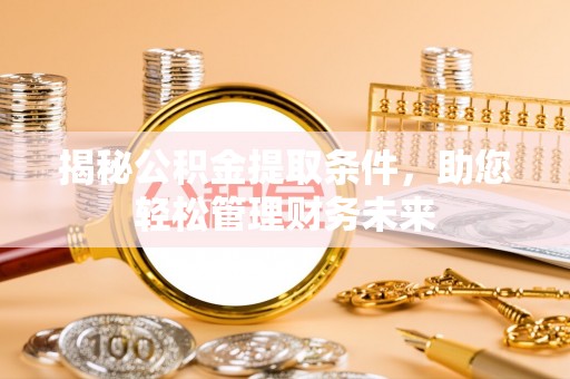 饶阳揭秘公积金提取条件，助您轻松管理财务未来