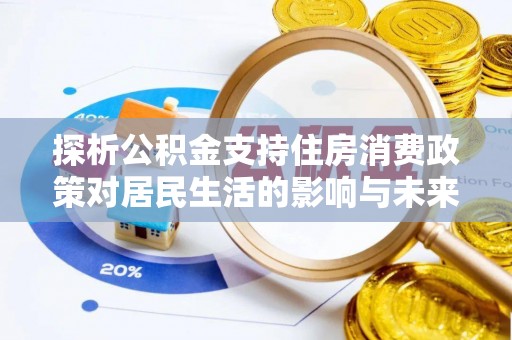 饶阳探析公积金支持住房消费政策对居民生活的影响与未来展望