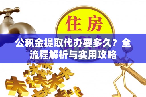 饶阳公积金提取代办要多久？全流程解析与实用攻略