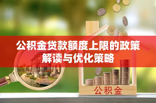 饶阳公积金贷款额度上限的政策解读与优化策略